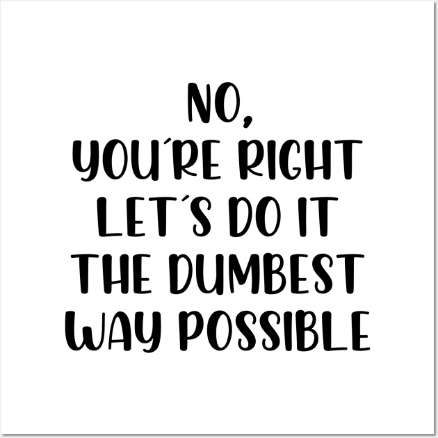 No youre right lets do it the dumbest way possible Wall Art by StraightDesigns